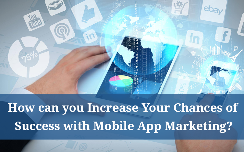 How Can you Increase Your Chances of Success with Mobile App Marketing?