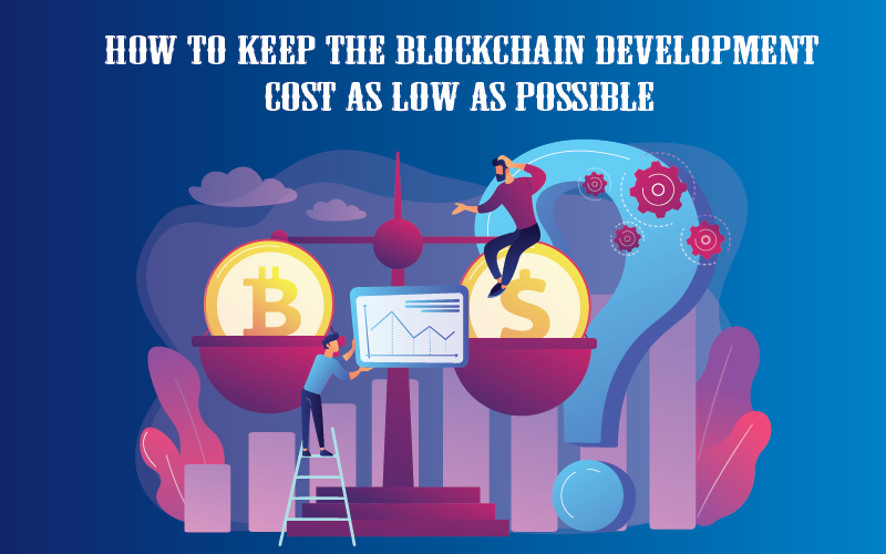 How to Keep the Blockchain Development Cost as Low as Possible
